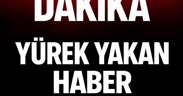 Son dakika acı haber