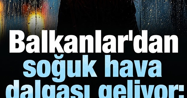 Balkanlar'dan soğuk hava dalgası geliyor 