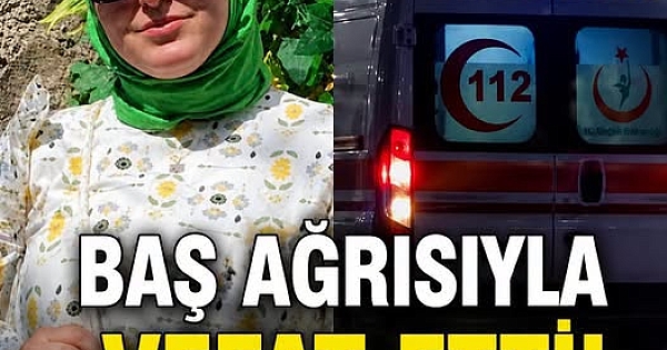 Baş ağrısıyle vefat etti 