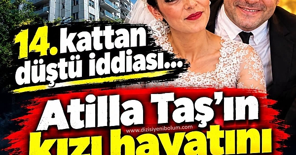 Atilla Taş'ın kızı 14. kattan düştü mü atıldı mı