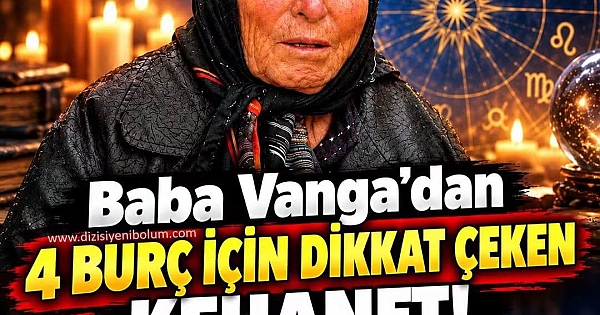 Baba Vanga’dan 4 burç için dikkat çeken kehanet 