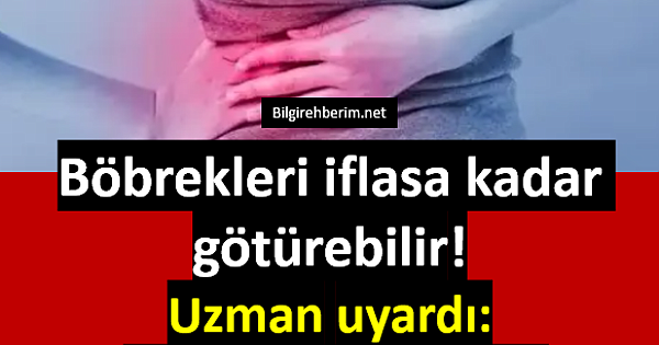 Böbrekleri iflasa kadar götürebilir 