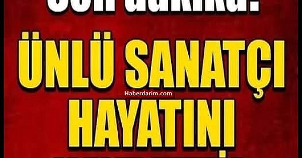Ünlü sanatçı hayatını kaybetti 