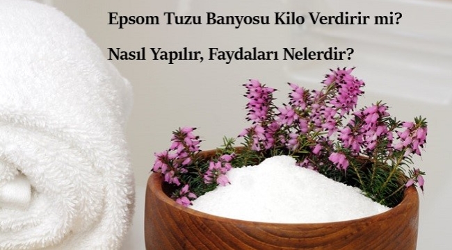 Epsom Tuzu Banyosu Kilo Verdirir mi? Nasıl Yapılır, Faydaları Nelerdir?