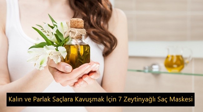 Kalın ve Parlak Saçlara Kavuşmak İçin 7 Zeytinyağlı Saç Maskesi