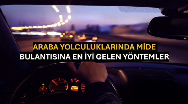 Araba Yolculuklarında Mide Bulantısına En İyi Gelen Yöntemler